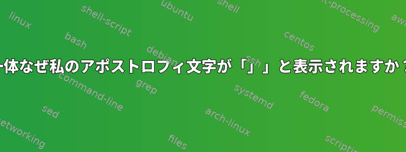 一体なぜ私のアポストロフィ文字が「」」と表示されますか？