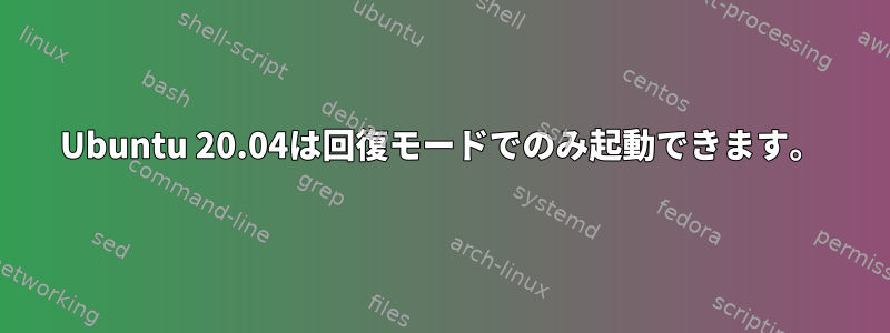 Ubuntu 20.04は回復モードでのみ起動できます。