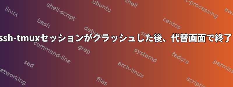 ssh-tmuxセッションがクラッシュした後、代替画面で終了