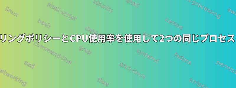 異なるスケジューリングポリシーとCPU使用率を使用して2つの同じプロセスをテストする方法