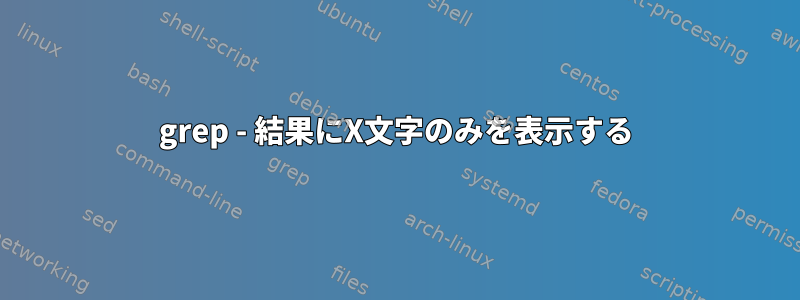 grep - 結果にX文字のみを表示する