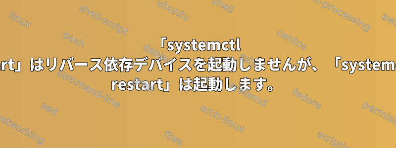 「systemctl start」はリバース依存デバイスを起動しませんが、「systemctl restart」は起動します。