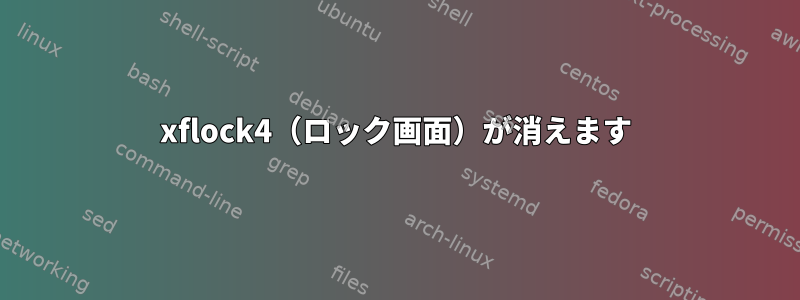 xflock4（ロック画面）が消えます