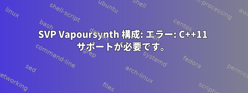 SVP Vapoursynth 構成: エラー: C++11 サポートが必要です。