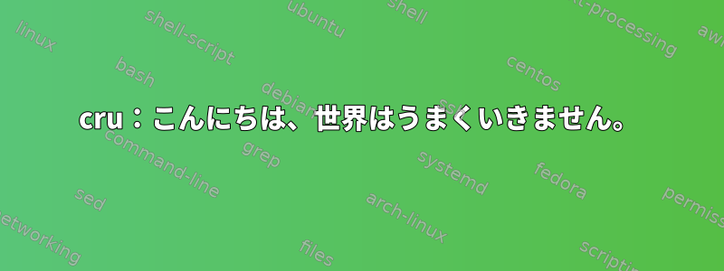 cru：こんにちは、世界はうまくいきません。