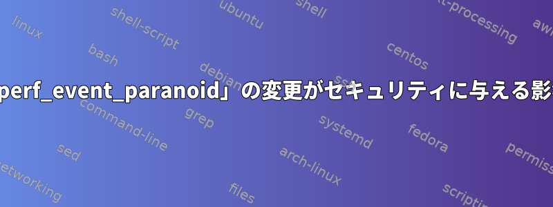 「perf_event_paranoid」の変更がセキュリティに与える影響