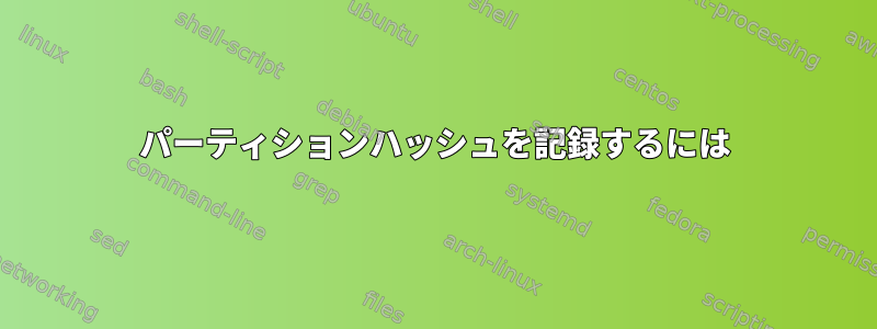 パーティションハッシュを記録するには