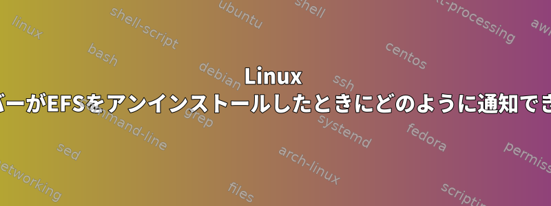 Linux EC2サーバーがEFSをアンインストールしたときにどのように通知できますか？