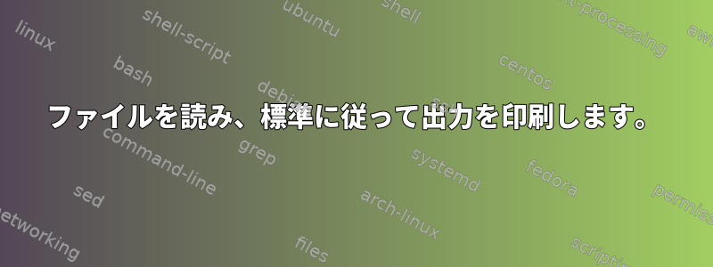 ファイルを読み、標準に従って出力を印刷します。