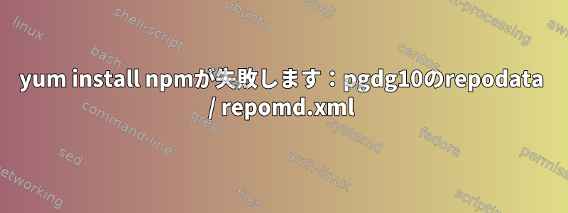 yum install npmが失敗します：pgdg10のrepodata / repomd.xml