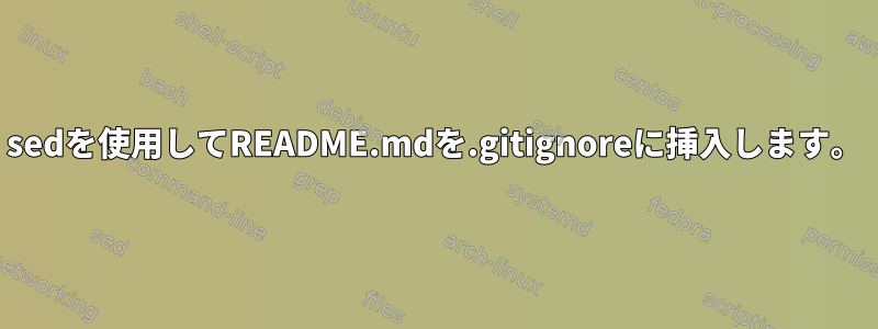 sedを使用してREADME.mdを.gitignoreに挿入します。