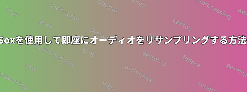 Soxを使用して即座にオーディオをリサンプリングする方法