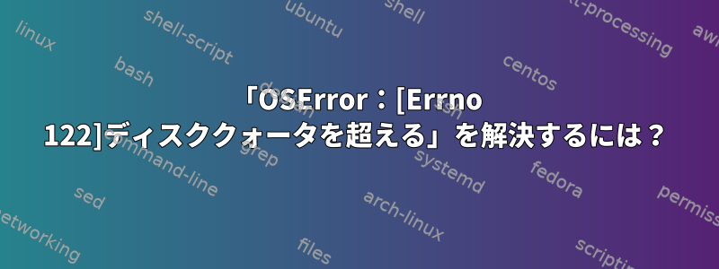 「OSError：[Errno 122]ディスククォータを超える」を解決するには？