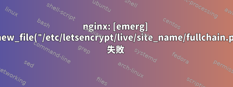 nginx: [emerg] BIO_new_file("/etc/letsencrypt/live/site_name/fullchain.pem") 失敗