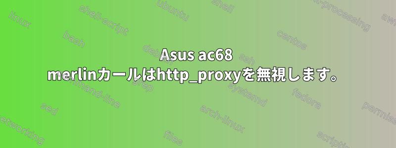 Asus ac68 merlinカールはhttp_proxyを無視します。