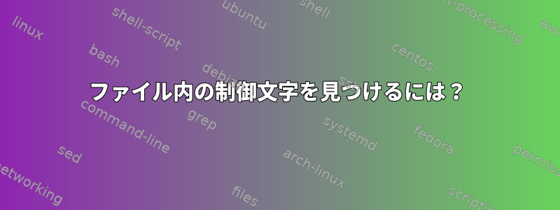 ファイル内の制御文字を見つけるには？