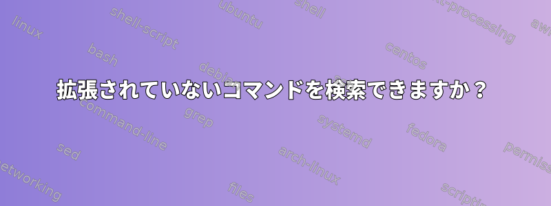 拡張されていないコマンドを検索できますか？