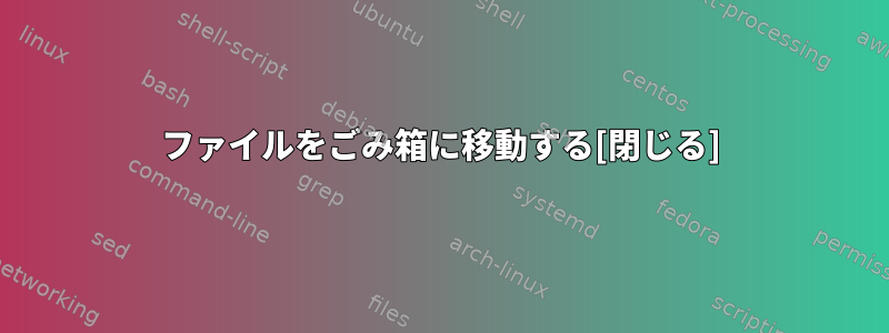 ファイルをごみ箱に移動する[閉じる]