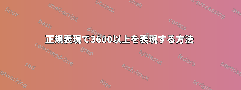 正規表現で3600以上を表現する方法