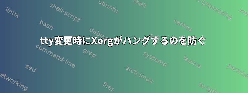 tty変更時にXorgがハングするのを防ぐ