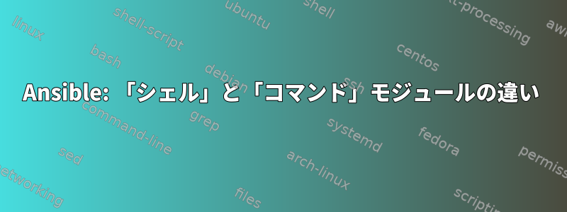 Ansible: 「シェル」と「コマンド」モジュールの違い