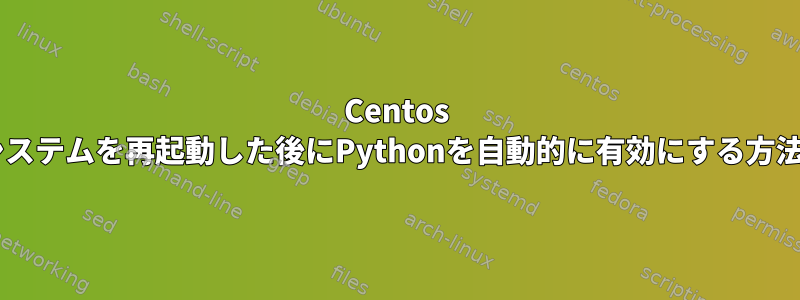 Centos 6.5システムを再起動した後にPythonを自動的に有効にする方法は？