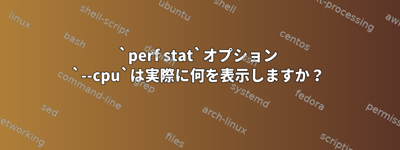 `perf stat`オプション `--cpu`は実際に何を表示しますか？