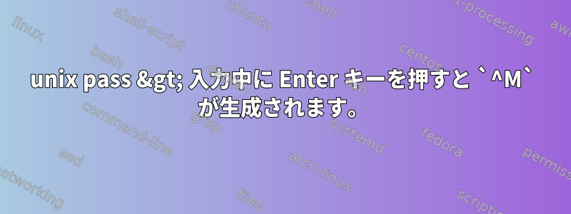 unix pass &gt; 入力中に Enter キーを押すと `^M` が生成されます。