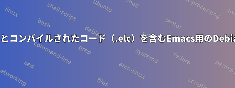 ソースコード（.elファイル）とコンパイルされたコード（.elc）を含むEmacs用のDebianパッケージはありますか？