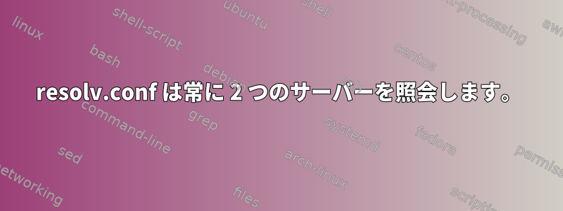 resolv.conf は常に 2 つのサーバーを照会します。