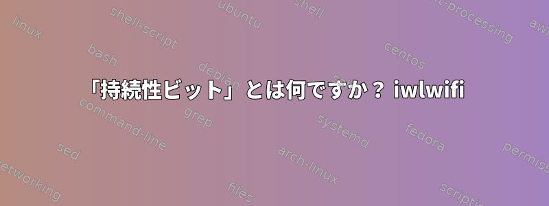 「持続性ビット」とは何ですか？ iwlwifi