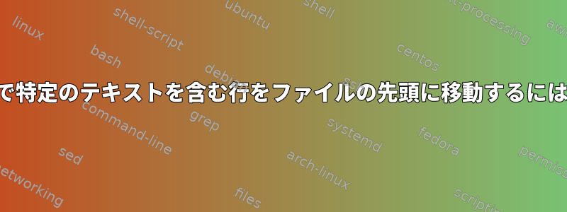 コードが実行される順序で特定のテキストを含む行をファイルの先頭に移動するにはどうすればよいですか？