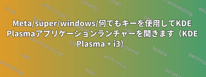 Meta/super/windows/何でもキーを使用してKDE Plasmaアプリケーションランチャーを開きます（KDE Plasma + i3）