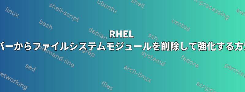 RHEL 7サーバーからファイルシステムモジュールを削除して強化する方法は？