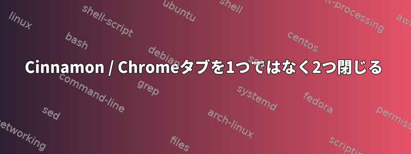 Cinnamon / Chromeタブを1つではなく2つ閉じる