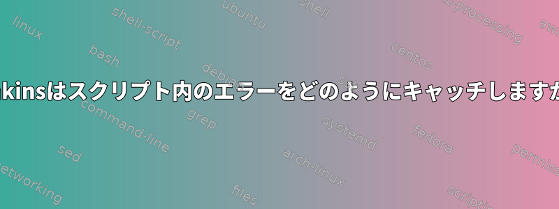 Jenkinsはスクリプト内のエラーをどのようにキャッチしますか？