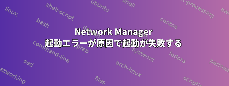 Network Manager 起動エラーが原因で起動が失敗する