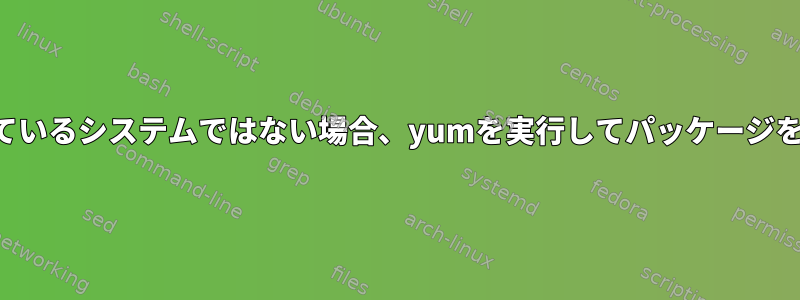 ルートファイルシステムが実行されているシステムではない場合、yumを実行してパッケージをインストールするのは安全ですか？