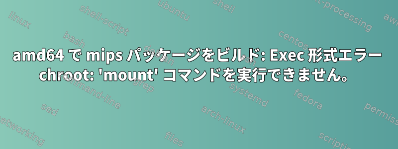 amd64 で mips パッケージをビルド: Exec 形式エラー chroot: 'mount' コマンドを実行できません。
