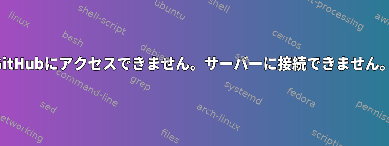 GitHubにアクセスできません。サーバーに接続できません。