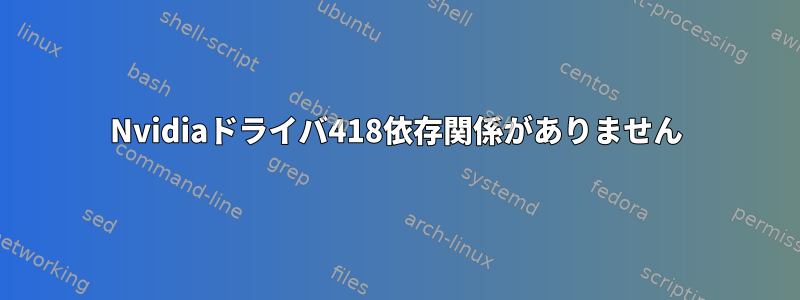 Nvidiaドライバ418依存関係がありません