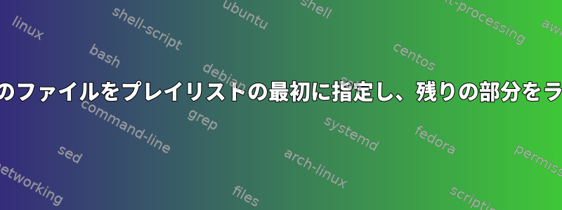 ファイルを見つけて、いくつかのファイルをプレイリストの最初に指定し、残りの部分をランダムな順序で指定しますか？