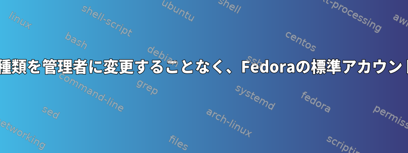 Sudoerファイルを追加したり、アカウントの種類を管理者に変更することなく、Fedoraの標準アカウントにソフトウェアをインストールできますか？