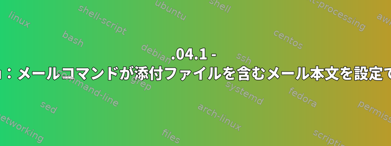 18.04.1 - Ubuntu：メールコマンドが添付ファイルを含むメール本文を設定できない