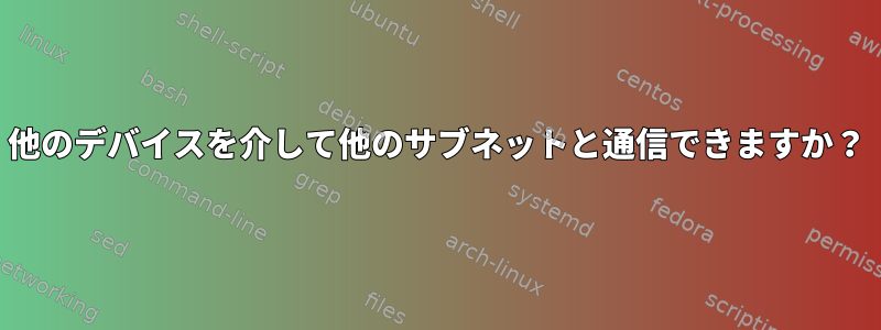 他のデバイスを介して他のサブネットと通信できますか？