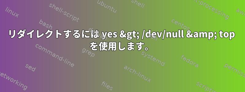 リダイレクトするには yes &gt; /dev/null &amp; top を使用します。