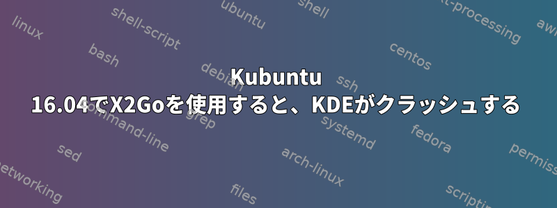 Kubuntu 16.04でX2Goを使用すると、KDEがクラッシュする