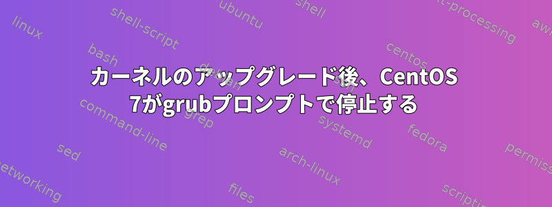 カーネルのアップグレード後、CentOS 7がgrubプロンプトで停止する