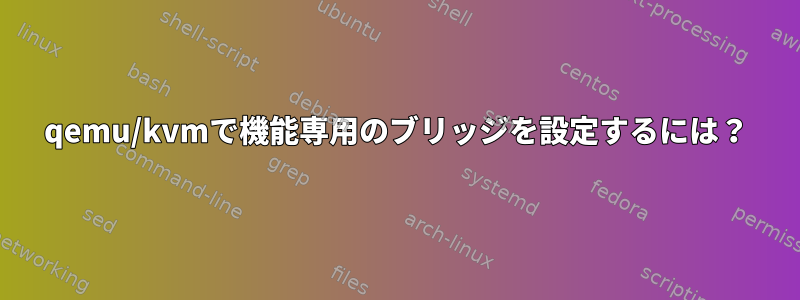 qemu/kvmで機能専用のブリッジを設定するには？