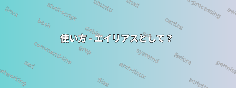 使い方 - エイリアスとして？